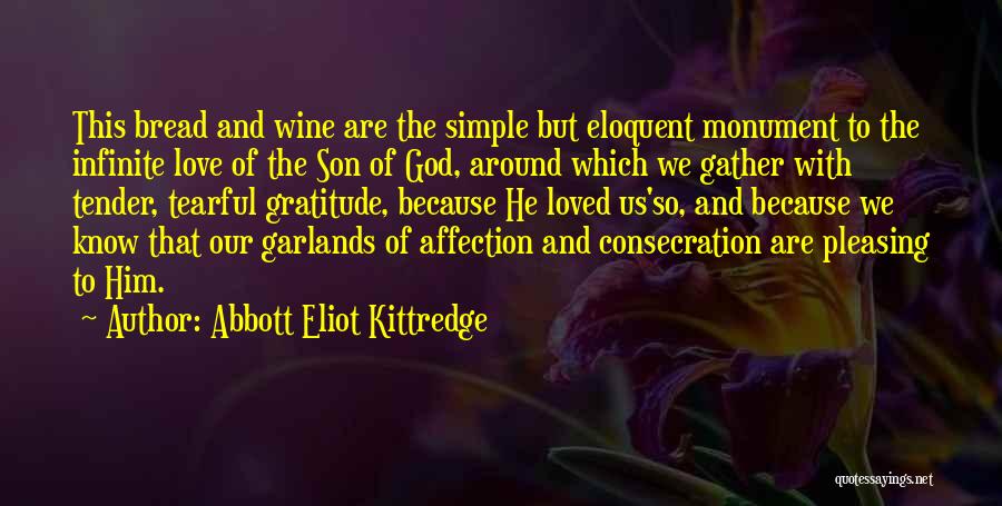 Abbott Eliot Kittredge Quotes: This Bread And Wine Are The Simple But Eloquent Monument To The Infinite Love Of The Son Of God, Around