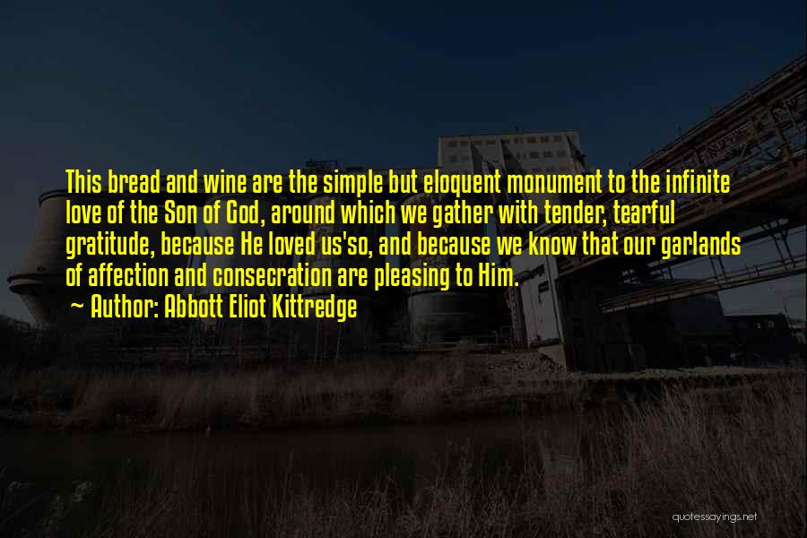 Abbott Eliot Kittredge Quotes: This Bread And Wine Are The Simple But Eloquent Monument To The Infinite Love Of The Son Of God, Around