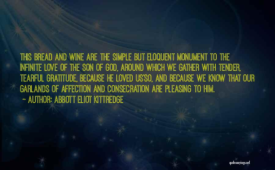 Abbott Eliot Kittredge Quotes: This Bread And Wine Are The Simple But Eloquent Monument To The Infinite Love Of The Son Of God, Around