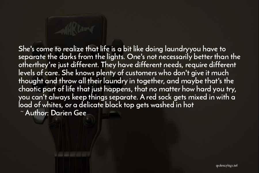 Darien Gee Quotes: She's Come To Realize That Life Is A Bit Like Doing Laundryyou Have To Separate The Darks From The Lights.