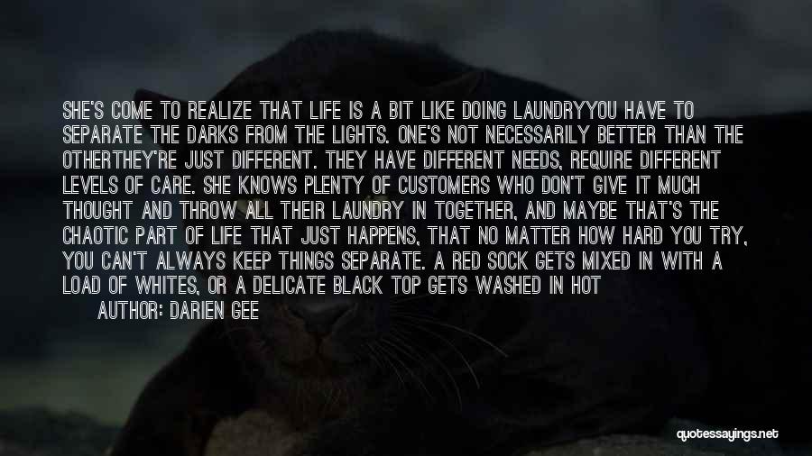 Darien Gee Quotes: She's Come To Realize That Life Is A Bit Like Doing Laundryyou Have To Separate The Darks From The Lights.