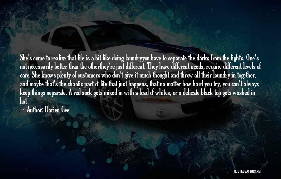 Darien Gee Quotes: She's Come To Realize That Life Is A Bit Like Doing Laundryyou Have To Separate The Darks From The Lights.