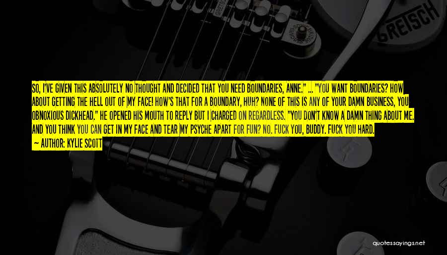 Kylie Scott Quotes: So, I've Given This Absolutely No Thought And Decided That You Need Boundaries, Anne. ... You Want Boundaries? How About