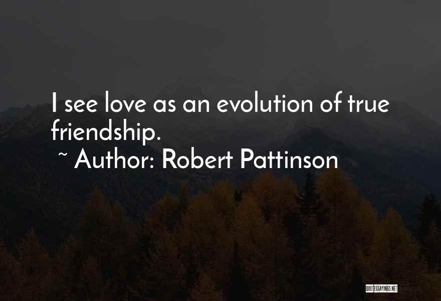 Robert Pattinson Quotes: I See Love As An Evolution Of True Friendship.