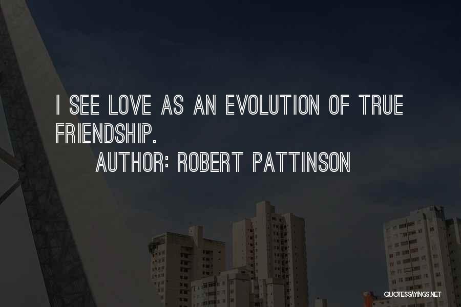 Robert Pattinson Quotes: I See Love As An Evolution Of True Friendship.