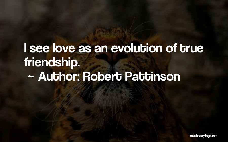 Robert Pattinson Quotes: I See Love As An Evolution Of True Friendship.