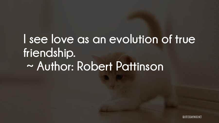 Robert Pattinson Quotes: I See Love As An Evolution Of True Friendship.