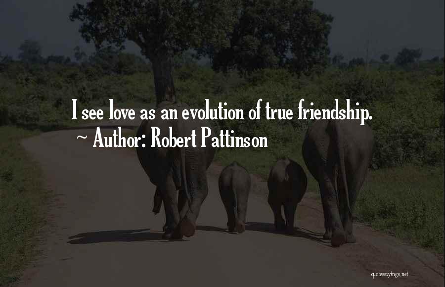 Robert Pattinson Quotes: I See Love As An Evolution Of True Friendship.