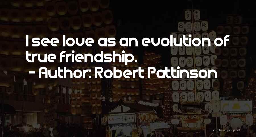 Robert Pattinson Quotes: I See Love As An Evolution Of True Friendship.