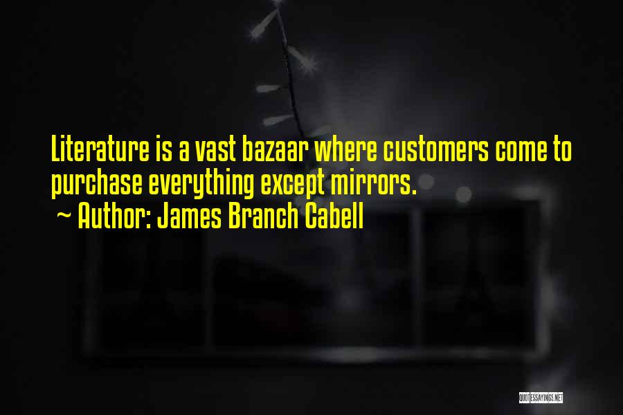James Branch Cabell Quotes: Literature Is A Vast Bazaar Where Customers Come To Purchase Everything Except Mirrors.