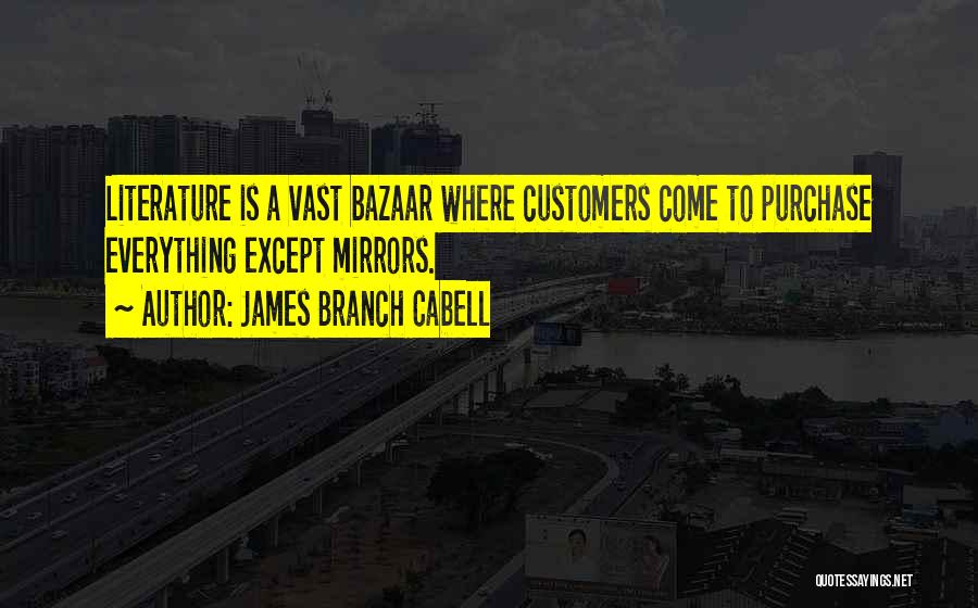 James Branch Cabell Quotes: Literature Is A Vast Bazaar Where Customers Come To Purchase Everything Except Mirrors.