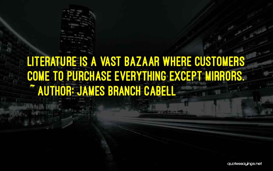 James Branch Cabell Quotes: Literature Is A Vast Bazaar Where Customers Come To Purchase Everything Except Mirrors.