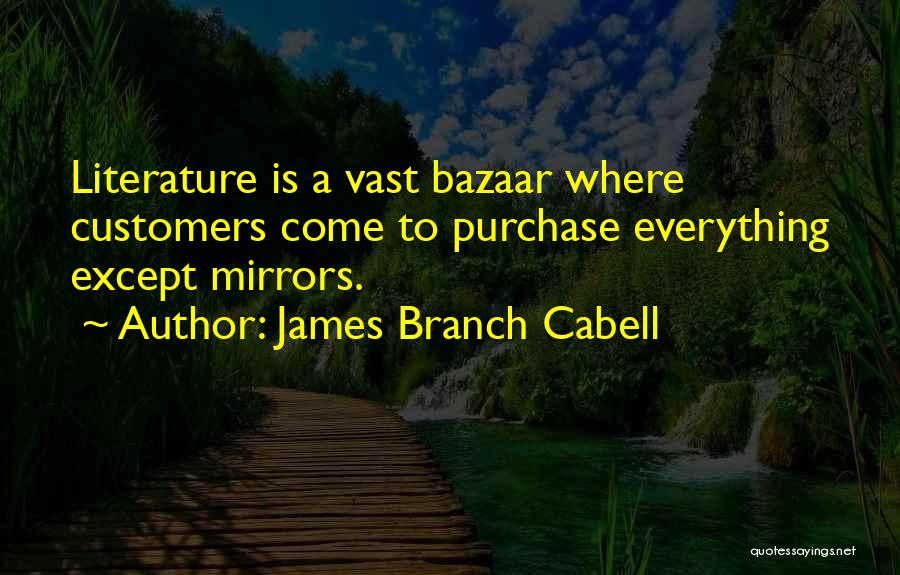 James Branch Cabell Quotes: Literature Is A Vast Bazaar Where Customers Come To Purchase Everything Except Mirrors.