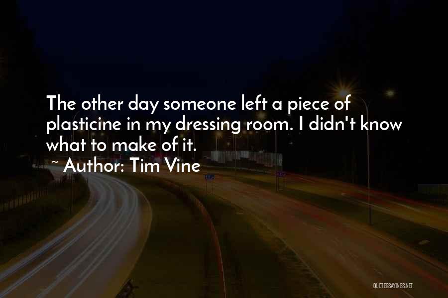 Tim Vine Quotes: The Other Day Someone Left A Piece Of Plasticine In My Dressing Room. I Didn't Know What To Make Of