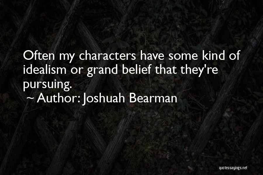 Joshuah Bearman Quotes: Often My Characters Have Some Kind Of Idealism Or Grand Belief That They're Pursuing.