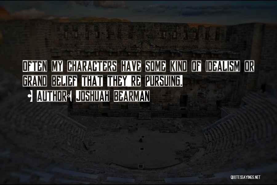Joshuah Bearman Quotes: Often My Characters Have Some Kind Of Idealism Or Grand Belief That They're Pursuing.