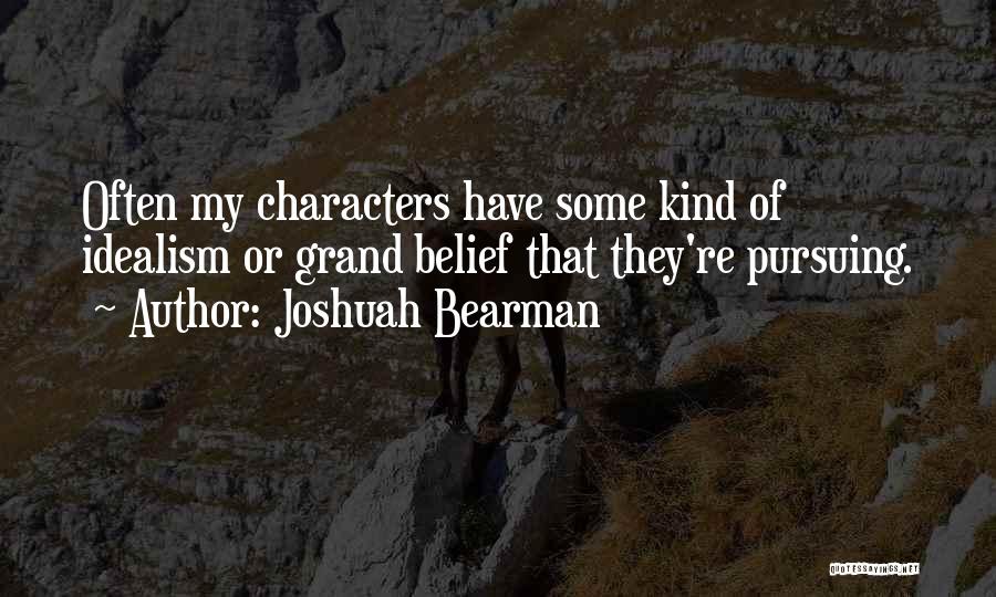 Joshuah Bearman Quotes: Often My Characters Have Some Kind Of Idealism Or Grand Belief That They're Pursuing.