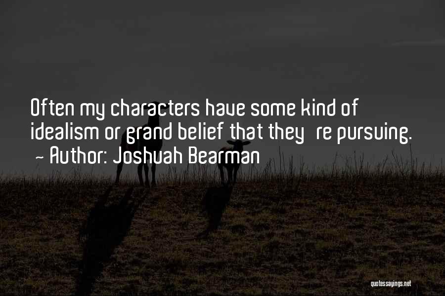 Joshuah Bearman Quotes: Often My Characters Have Some Kind Of Idealism Or Grand Belief That They're Pursuing.