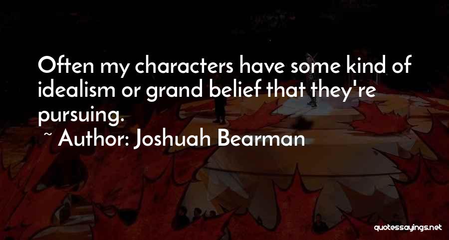 Joshuah Bearman Quotes: Often My Characters Have Some Kind Of Idealism Or Grand Belief That They're Pursuing.
