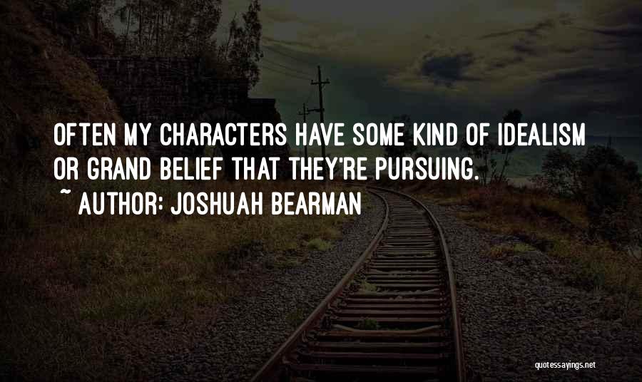 Joshuah Bearman Quotes: Often My Characters Have Some Kind Of Idealism Or Grand Belief That They're Pursuing.