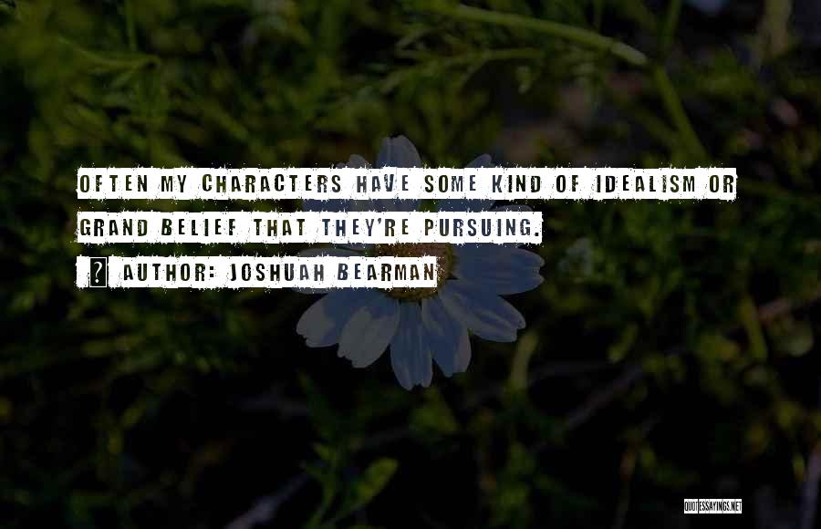 Joshuah Bearman Quotes: Often My Characters Have Some Kind Of Idealism Or Grand Belief That They're Pursuing.