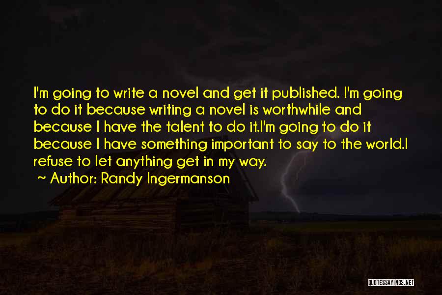 Randy Ingermanson Quotes: I'm Going To Write A Novel And Get It Published. I'm Going To Do It Because Writing A Novel Is