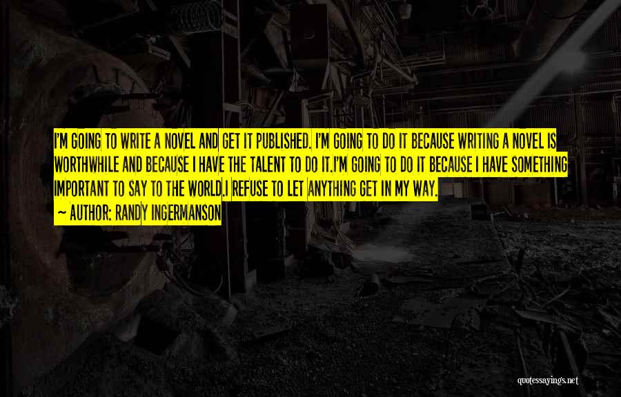 Randy Ingermanson Quotes: I'm Going To Write A Novel And Get It Published. I'm Going To Do It Because Writing A Novel Is