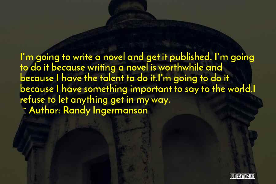 Randy Ingermanson Quotes: I'm Going To Write A Novel And Get It Published. I'm Going To Do It Because Writing A Novel Is