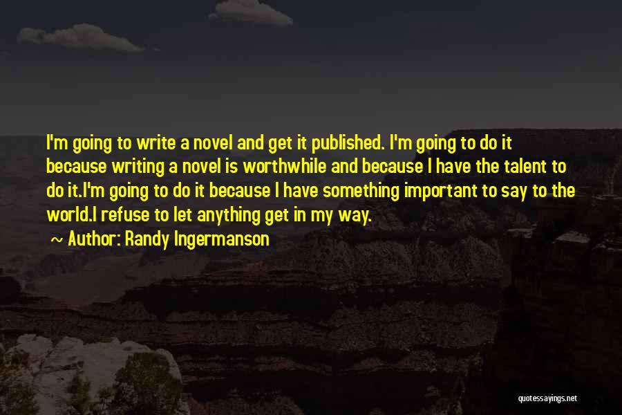 Randy Ingermanson Quotes: I'm Going To Write A Novel And Get It Published. I'm Going To Do It Because Writing A Novel Is