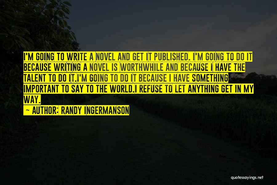 Randy Ingermanson Quotes: I'm Going To Write A Novel And Get It Published. I'm Going To Do It Because Writing A Novel Is