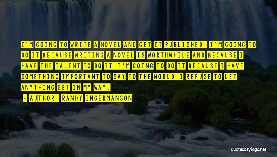 Randy Ingermanson Quotes: I'm Going To Write A Novel And Get It Published. I'm Going To Do It Because Writing A Novel Is