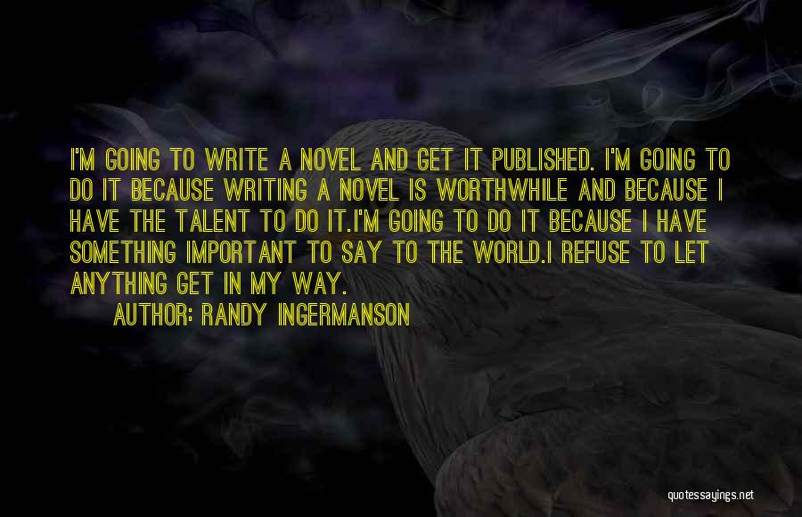 Randy Ingermanson Quotes: I'm Going To Write A Novel And Get It Published. I'm Going To Do It Because Writing A Novel Is