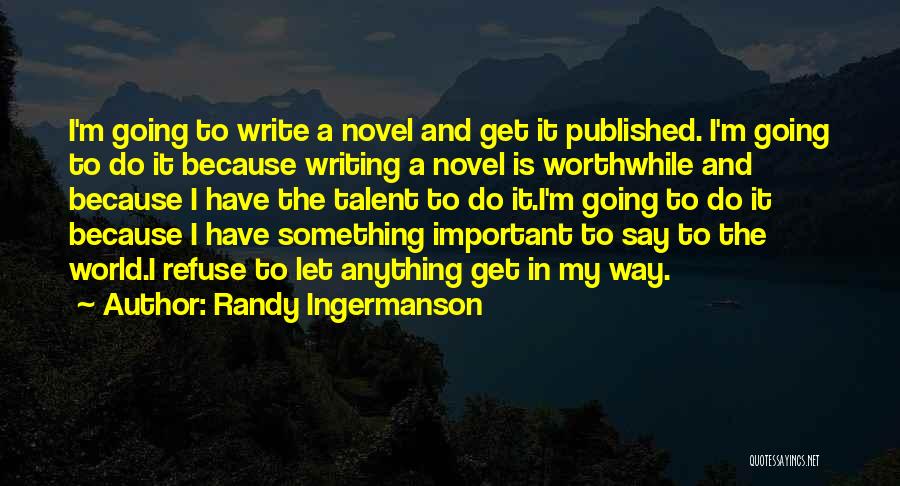 Randy Ingermanson Quotes: I'm Going To Write A Novel And Get It Published. I'm Going To Do It Because Writing A Novel Is