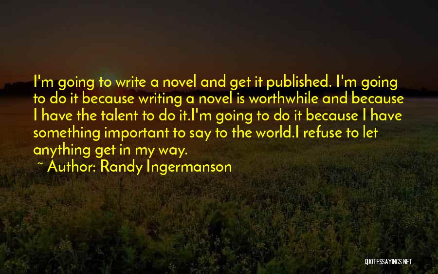 Randy Ingermanson Quotes: I'm Going To Write A Novel And Get It Published. I'm Going To Do It Because Writing A Novel Is