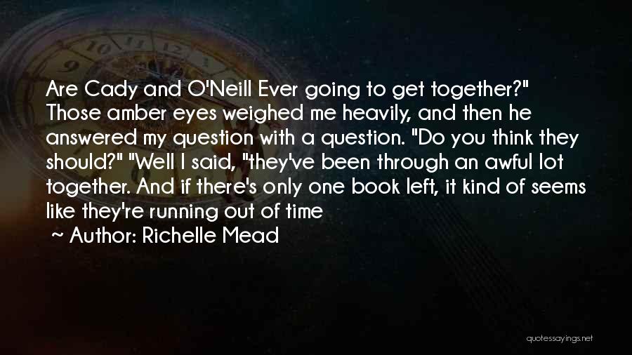 Richelle Mead Quotes: Are Cady And O'neill Ever Going To Get Together? Those Amber Eyes Weighed Me Heavily, And Then He Answered My