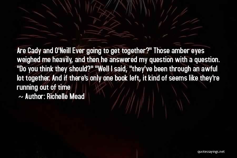 Richelle Mead Quotes: Are Cady And O'neill Ever Going To Get Together? Those Amber Eyes Weighed Me Heavily, And Then He Answered My