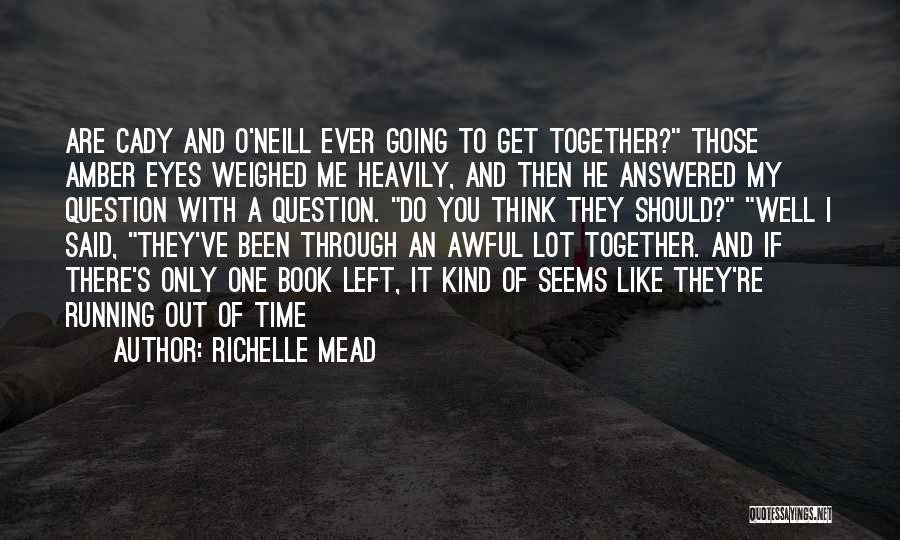 Richelle Mead Quotes: Are Cady And O'neill Ever Going To Get Together? Those Amber Eyes Weighed Me Heavily, And Then He Answered My