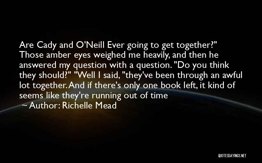 Richelle Mead Quotes: Are Cady And O'neill Ever Going To Get Together? Those Amber Eyes Weighed Me Heavily, And Then He Answered My