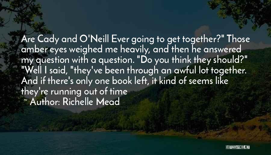 Richelle Mead Quotes: Are Cady And O'neill Ever Going To Get Together? Those Amber Eyes Weighed Me Heavily, And Then He Answered My