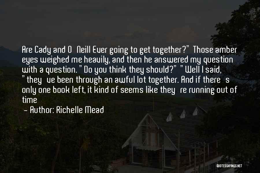 Richelle Mead Quotes: Are Cady And O'neill Ever Going To Get Together? Those Amber Eyes Weighed Me Heavily, And Then He Answered My