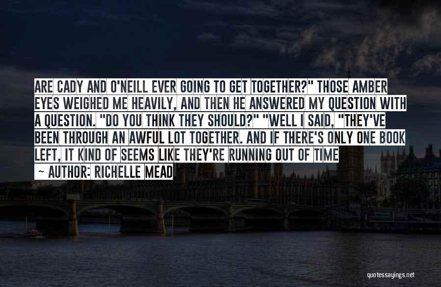 Richelle Mead Quotes: Are Cady And O'neill Ever Going To Get Together? Those Amber Eyes Weighed Me Heavily, And Then He Answered My