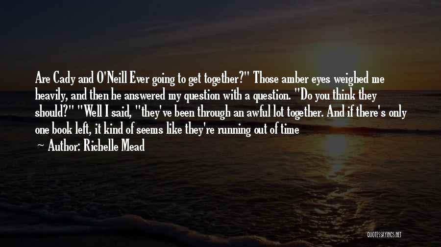 Richelle Mead Quotes: Are Cady And O'neill Ever Going To Get Together? Those Amber Eyes Weighed Me Heavily, And Then He Answered My