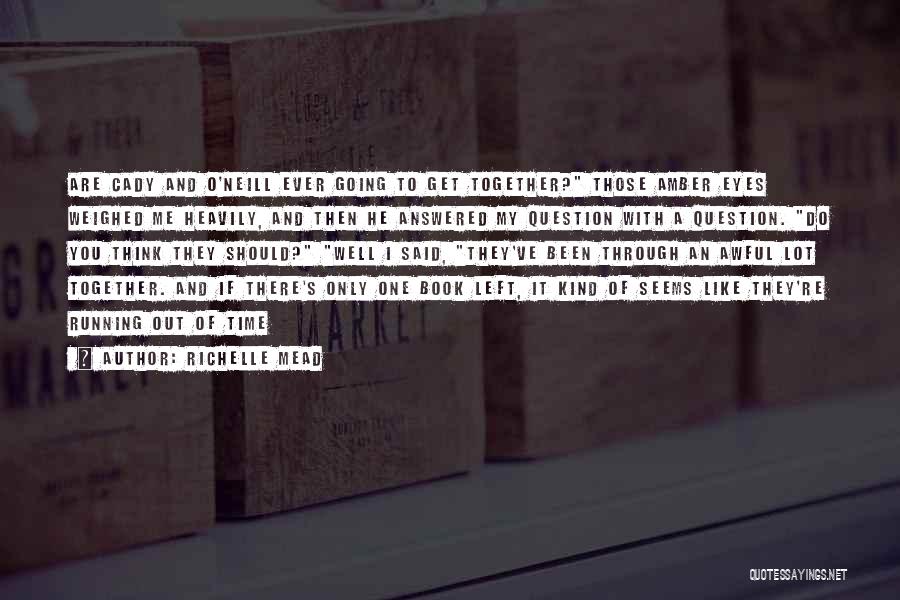 Richelle Mead Quotes: Are Cady And O'neill Ever Going To Get Together? Those Amber Eyes Weighed Me Heavily, And Then He Answered My