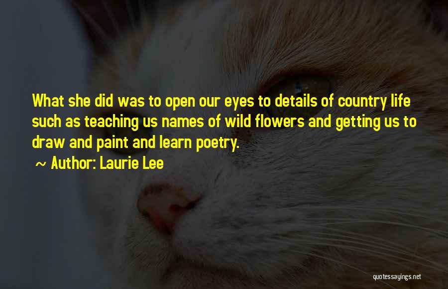 Laurie Lee Quotes: What She Did Was To Open Our Eyes To Details Of Country Life Such As Teaching Us Names Of Wild