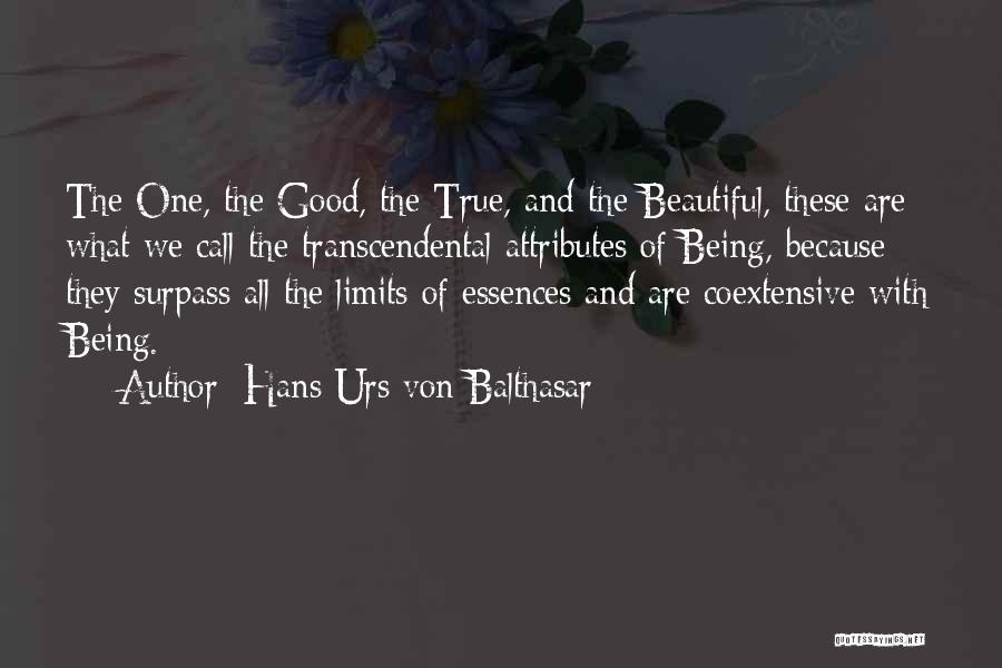 Hans Urs Von Balthasar Quotes: The One, The Good, The True, And The Beautiful, These Are What We Call The Transcendental Attributes Of Being, Because