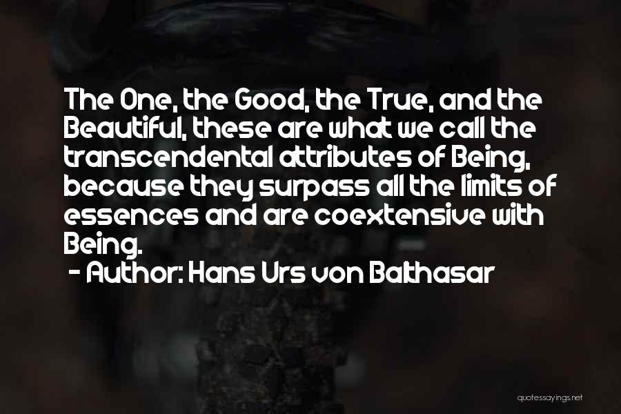 Hans Urs Von Balthasar Quotes: The One, The Good, The True, And The Beautiful, These Are What We Call The Transcendental Attributes Of Being, Because