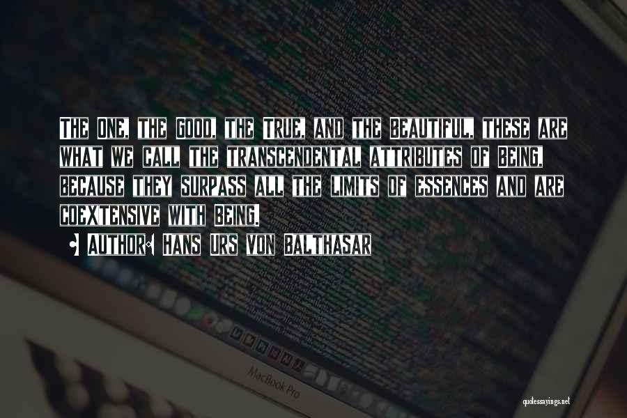 Hans Urs Von Balthasar Quotes: The One, The Good, The True, And The Beautiful, These Are What We Call The Transcendental Attributes Of Being, Because
