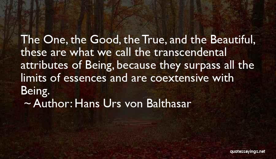 Hans Urs Von Balthasar Quotes: The One, The Good, The True, And The Beautiful, These Are What We Call The Transcendental Attributes Of Being, Because