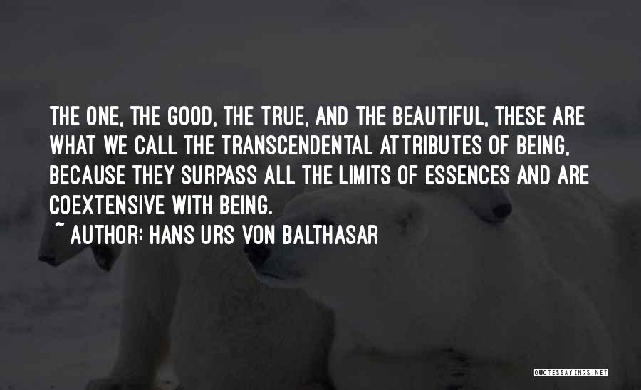 Hans Urs Von Balthasar Quotes: The One, The Good, The True, And The Beautiful, These Are What We Call The Transcendental Attributes Of Being, Because