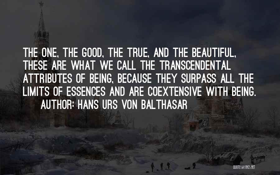 Hans Urs Von Balthasar Quotes: The One, The Good, The True, And The Beautiful, These Are What We Call The Transcendental Attributes Of Being, Because